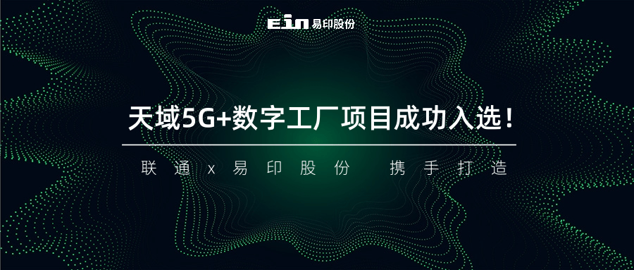 聯(lián)通與易印共同打造天域5G+數(shù)字工廠項目成功入選！